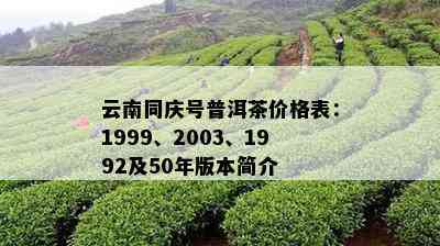 云南同庆号普洱茶价格表：1999、2003、1992及50年版本简介