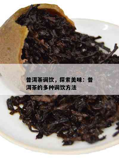 普洱茶调饮，探索美味：普洱茶的多种调饮方法