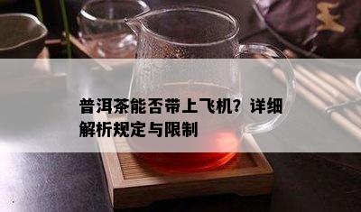 普洱茶能否带上飞机？详细解析规定与限制