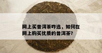 网上买普洱茶咋选，如何在网上购买优质的普洱茶？