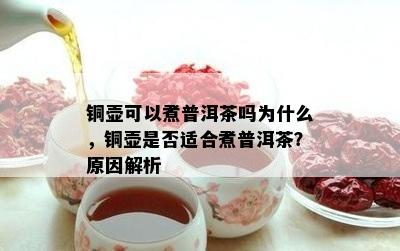 铜壶可以煮普洱茶吗为什么，铜壶是否适合煮普洱茶？原因解析