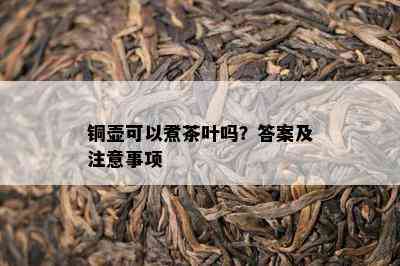 铜壶可以煮茶叶吗？答案及注意事项