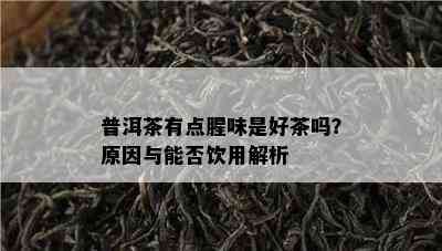 普洱茶有点腥味是好茶吗？原因与能否饮用解析