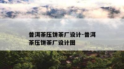 普洱茶压饼茶厂设计-普洱茶压饼茶厂设计图