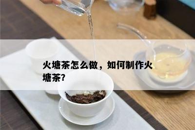 火塘茶怎么做，如何制作火塘茶？