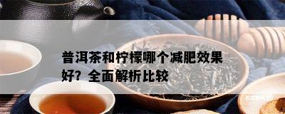 普洱茶和柠檬哪个减肥效果好？全面解析比较