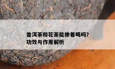 普洱茶和花茶能掺着喝吗？功效与作用解析