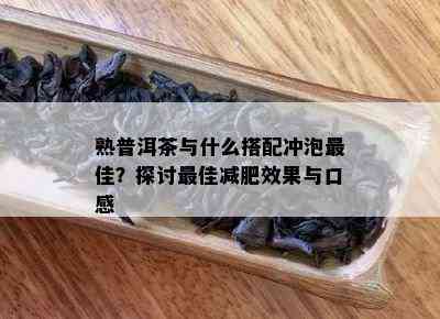 熟普洱茶与什么搭配冲泡更佳？探讨更佳减肥效果与口感