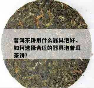 普洱茶饼用什么器具泡好，如何选择合适的器具泡普洱茶饼？