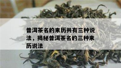 普洱茶名的来历共有三种说法，揭秘普洱茶名的三种来历说法