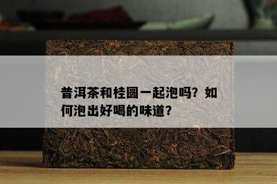 普洱茶和桂圆一起泡吗？如何泡出好喝的味道？