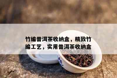 竹编普洱茶收纳盒，精致竹编工艺，实用普洱茶收纳盒