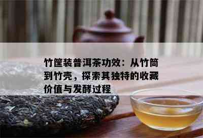 竹筐装普洱茶功效：从竹筒到竹壳，探索其独特的收藏价值与发酵过程