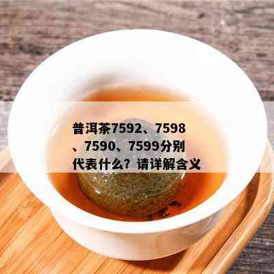 普洱茶7592、7598、7590、7599分别代表什么？请详解含义