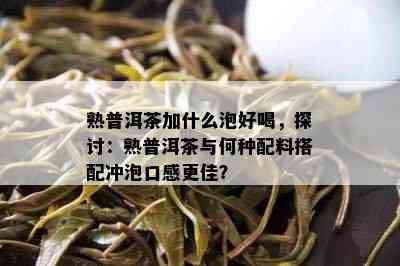 熟普洱茶加什么泡好喝，探讨：熟普洱茶与何种配料搭配冲泡口感更佳？