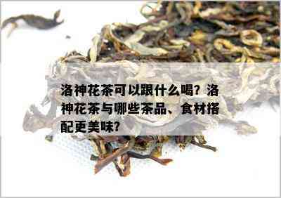 洛神花茶可以跟什么喝？洛神花茶与哪些茶品、食材搭配更美味？