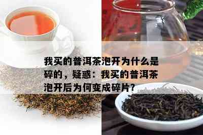 我买的普洱茶泡开为什么是碎的，疑惑：我买的普洱茶泡开后为何变成碎片？