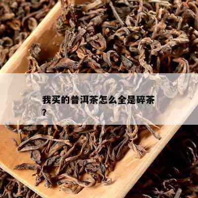 我买的普洱茶怎么全是碎茶？