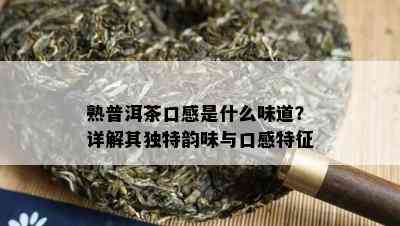 熟普洱茶口感是什么味道？详解其独特韵味与口感特征