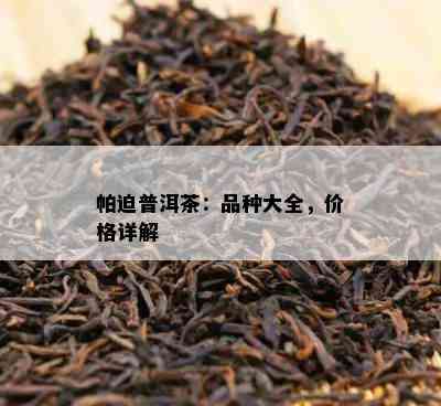 帕迫普洱茶：品种大全，价格详解