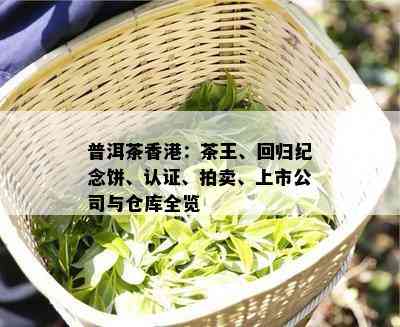 普洱茶：茶王、回归纪念饼、认证、拍卖、上市公司与仓库全览