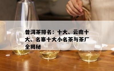 普洱茶排名：十大、云南十大、名寨十大小名茶与茶厂全揭秘