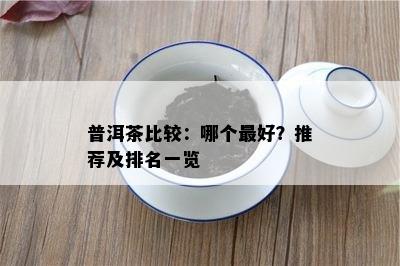 普洱茶比较：哪个更好？推荐及排名一览