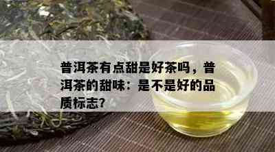 普洱茶有点甜是好茶吗，普洱茶的甜味：是不是好的品质标志？