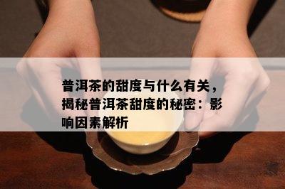 普洱茶的甜度与什么有关，揭秘普洱茶甜度的秘密：影响因素解析