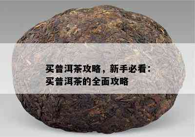 买普洱茶攻略，新手必看：买普洱茶的全面攻略