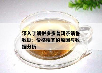 深入了解拼多多普洱茶销售数据：价格便宜的原因与数据分析