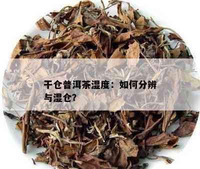 干仓普洱茶湿度：如何分辨与湿仓？