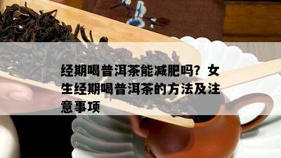 经期喝普洱茶能减肥吗？女生经期喝普洱茶的方法及注意事项