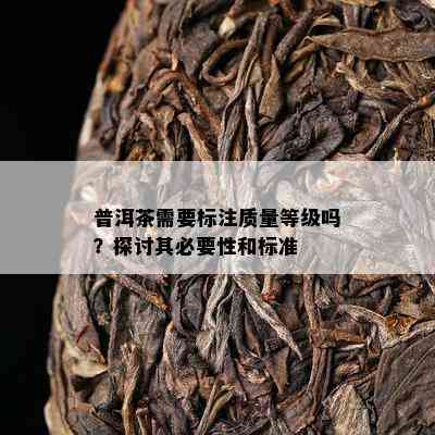 普洱茶需要标注质量等级吗？探讨其必要性和标准