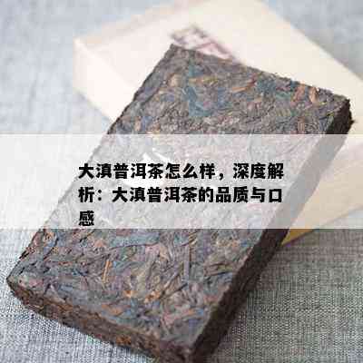 大滇普洱茶怎么样，深度解析：大滇普洱茶的品质与口感