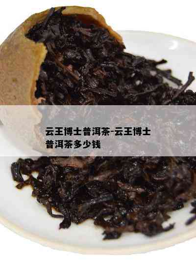 云王博士普洱茶-云王博士普洱茶多少钱