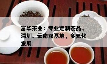 富华茶业：专业定制茶品，深圳、云南双基地，多元化发展