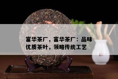 富华茶厂，富华茶厂：品味优质茶叶，领略传统工艺