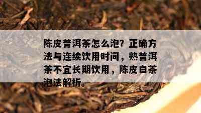 陈皮普洱茶怎么泡？正确方法与连续饮用时间，熟普洱茶不宜长期饮用，陈皮白茶泡法解析。