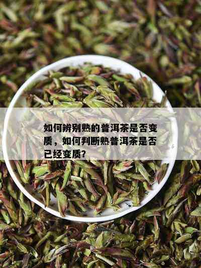 如何辨别熟的普洱茶是否变质，如何判断熟普洱茶是否已经变质？