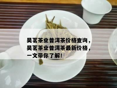 昊茗茶业普洱茶价格查询，昊茗茶业普洱茶最新价格，一文带你了解！