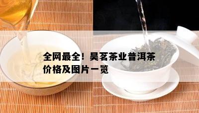 全网最全！昊茗茶业普洱茶价格及图片一览