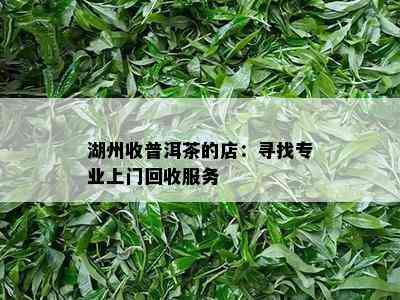 湖州收普洱茶的店：寻找专业上门回收服务