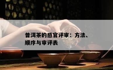 普洱茶的感官评审：方法、顺序与审评表