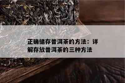 正确储存普洱茶的方法：详解存放普洱茶的三种方法