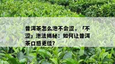 普洱茶怎么泡不会涩，「不涩」泡法揭秘：如何让普洱茶口感更佳？