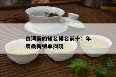 普洱茶的知名排名前十：年度最新榜单揭晓