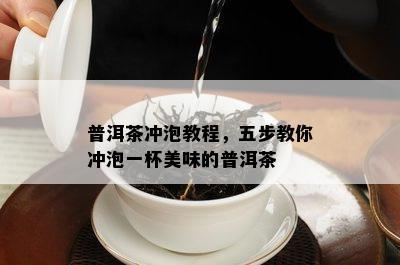 普洱茶冲泡教程，五步教你冲泡一杯美味的普洱茶