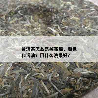 普洱茶怎么洗掉茶垢、颜色和污渍？用什么洗更好？