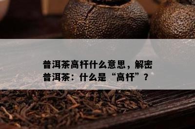 普洱茶高杆什么意思，解密普洱茶：什么是“高杆”？